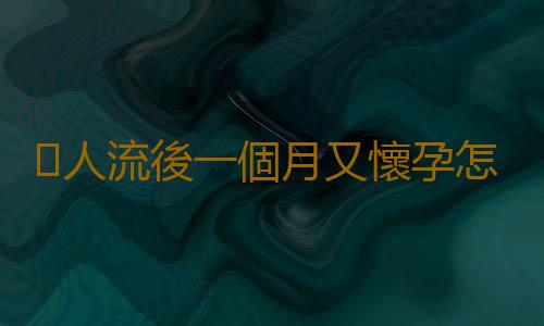 人流後一個月又懷孕怎麽辦