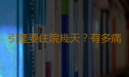引產要住院幾天?有多痛 有沒有無痛的
